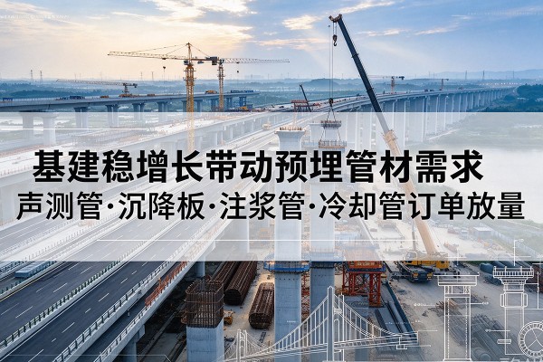 凤城基建稳增长带动预埋监测管材需求，声测管、沉降板、注浆管订单持续放量