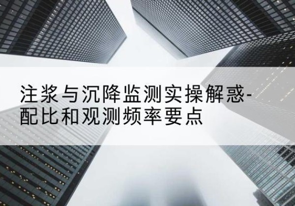 凤城水泥浆配比不当会不会造成注浆管堵管？-注浆与沉降监测实操解惑-配比和观测频率要点